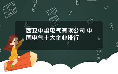 西安中熔电气有限公司 中国电气十大企业排行