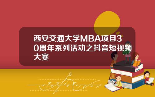 西安交通大学MBA项目30周年系列活动之抖音短视频大赛