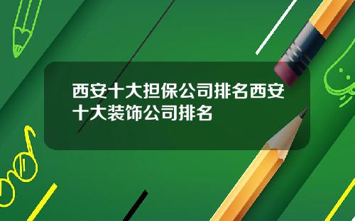 西安十大担保公司排名西安十大装饰公司排名
