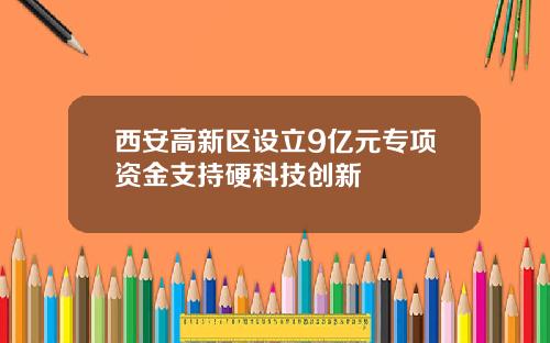 西安高新区设立9亿元专项资金支持硬科技创新