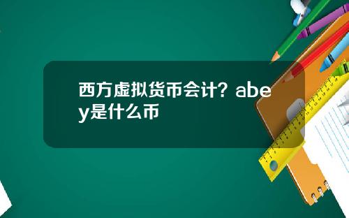 西方虚拟货币会计？abey是什么币