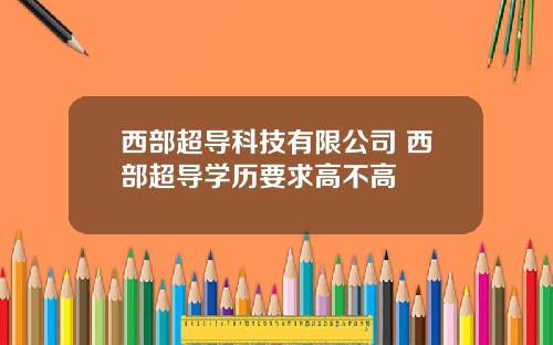 西部超导科技有限公司 西部超导学历要求高不高