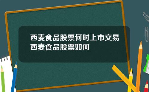 西麦食品股票何时上市交易西麦食品股票如何