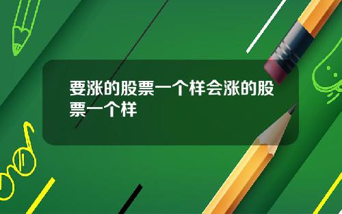 要涨的股票一个样会涨的股票一个样