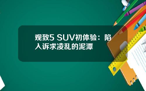观致5 SUV初体验：陷入诉求凌乱的泥潭
