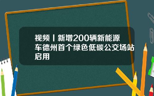 视频丨新增200辆新能源车德州首个绿色低碳公交场站启用