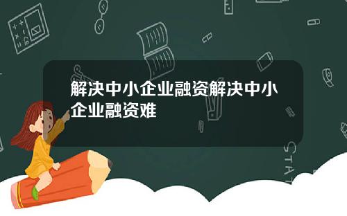 解决中小企业融资解决中小企业融资难