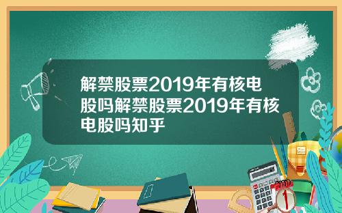 解禁股票2019年有核电股吗解禁股票2019年有核电股吗知乎