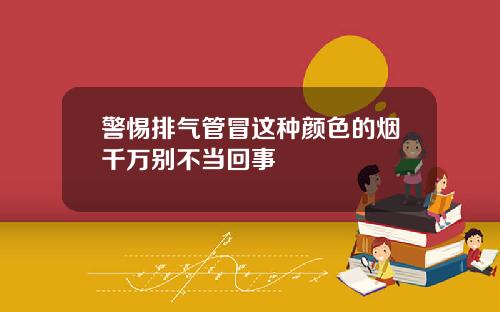 警惕排气管冒这种颜色的烟千万别不当回事