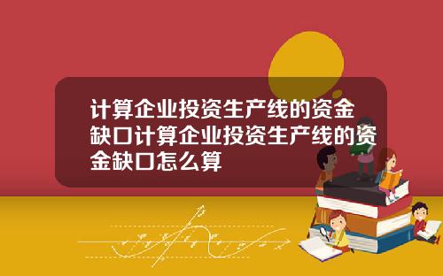 计算企业投资生产线的资金缺口计算企业投资生产线的资金缺口怎么算