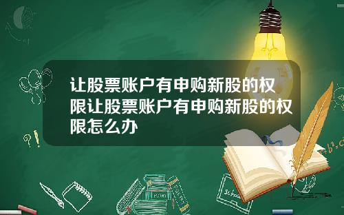 让股票账户有申购新股的权限让股票账户有申购新股的权限怎么办