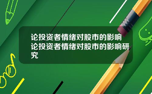论投资者情绪对股市的影响论投资者情绪对股市的影响研究