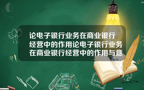 论电子银行业务在商业银行经营中的作用论电子银行业务在商业银行经营中的作用与意义
