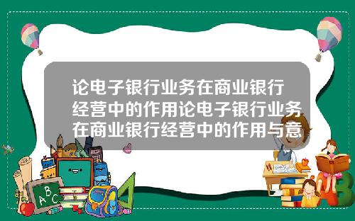 论电子银行业务在商业银行经营中的作用论电子银行业务在商业银行经营中的作用与意义