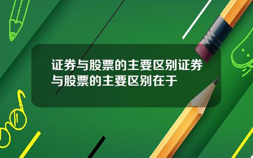 证券与股票的主要区别证券与股票的主要区别在于