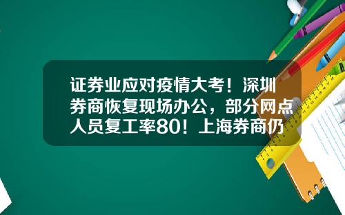 证券业应对疫情大考！深圳券商恢复现场办公，部分网点人员复工率80！上海券商仍实行AB轮岗作战证券公司恢复融券【前列康】