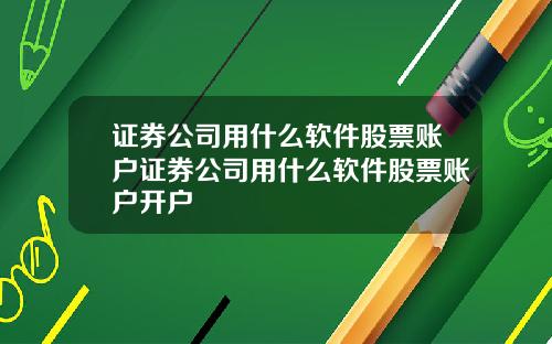 证券公司用什么软件股票账户证券公司用什么软件股票账户开户
