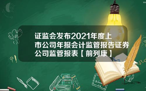 证监会发布2021年度上市公司年报会计监管报告证券公司监管报表【前列康】