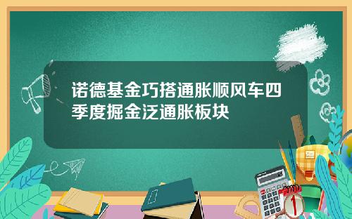 诺德基金巧搭通胀顺风车四季度掘金泛通胀板块