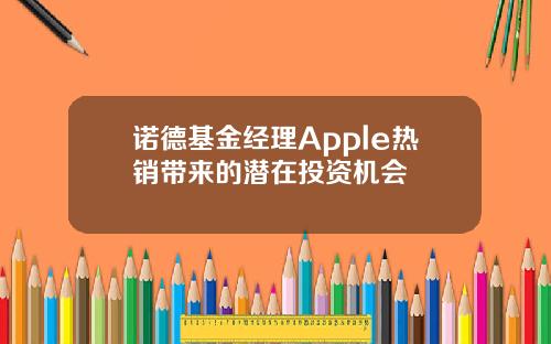 诺德基金经理Apple热销带来的潜在投资机会