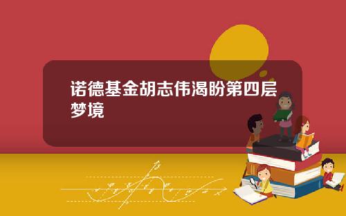 诺德基金胡志伟渴盼第四层梦境