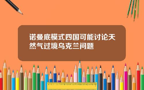 诺曼底模式四国可能讨论天然气过境乌克兰问题