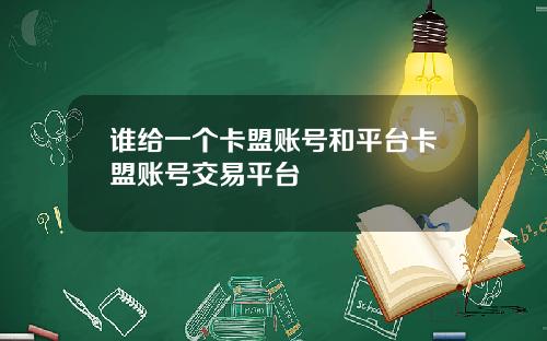 谁给一个卡盟账号和平台卡盟账号交易平台