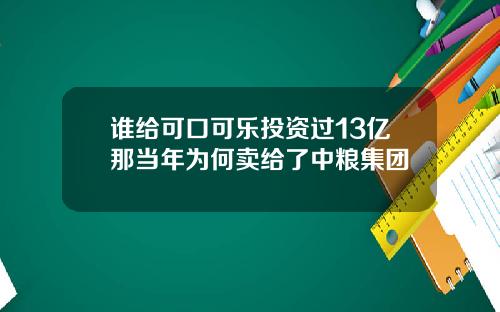 谁给可口可乐投资过13亿那当年为何卖给了中粮集团