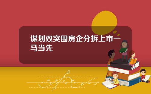 谋划双突围房企分拆上市一马当先