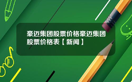 豪迈集团股票价格豪迈集团股票价格表【新闻】