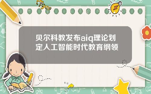 贝尔科教发布aiq理论划定人工智能时代教育纲领