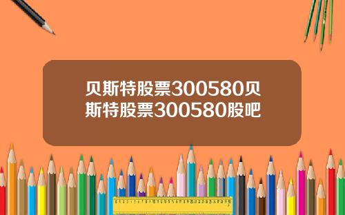 贝斯特股票300580贝斯特股票300580股吧