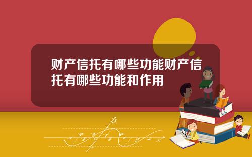 财产信托有哪些功能财产信托有哪些功能和作用