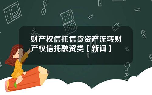 财产权信托信贷资产流转财产权信托融资类【新闻】