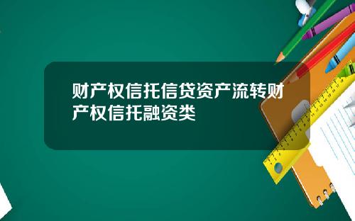 财产权信托信贷资产流转财产权信托融资类