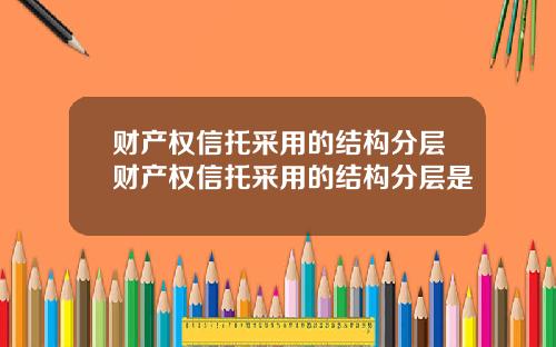 财产权信托采用的结构分层财产权信托采用的结构分层是
