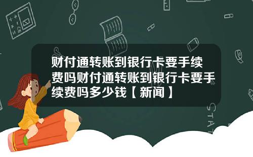 财付通转账到银行卡要手续费吗财付通转账到银行卡要手续费吗多少钱【新闻】