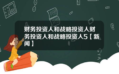 财务投资人和战略投资人财务投资人和战略投资人5【新闻】