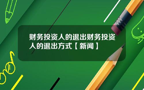 财务投资人的退出财务投资人的退出方式【新闻】