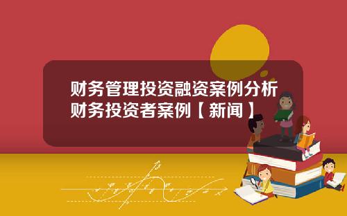 财务管理投资融资案例分析财务投资者案例【新闻】