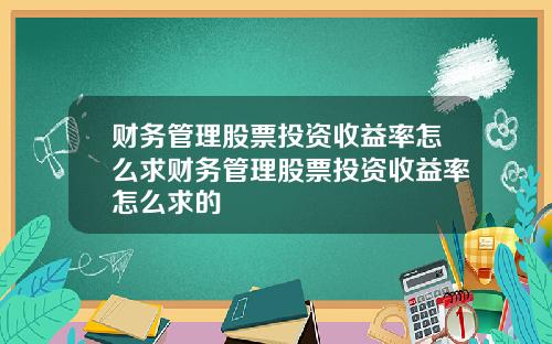 财务管理股票投资收益率怎么求财务管理股票投资收益率怎么求的