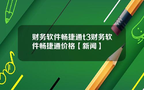 财务软件畅捷通t3财务软件畅捷通价格【新闻】