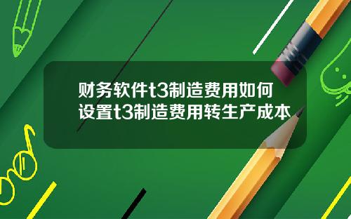 财务软件t3制造费用如何设置t3制造费用转生产成本
