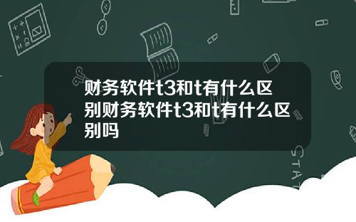 财务软件t3和t有什么区别财务软件t3和t有什么区别吗