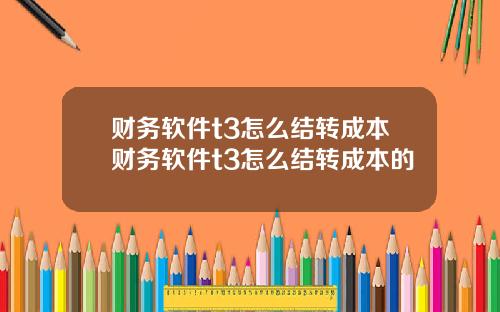 财务软件t3怎么结转成本财务软件t3怎么结转成本的