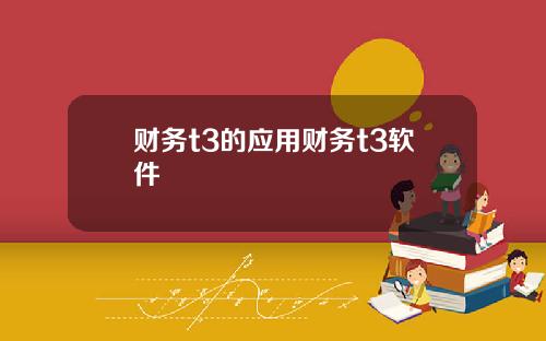 财务t3的应用财务t3软件