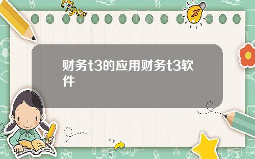 财务t3的应用财务t3软件
