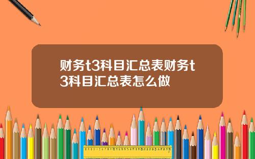 财务t3科目汇总表财务t3科目汇总表怎么做