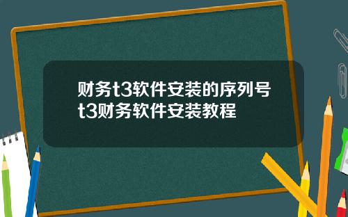 财务t3软件安装的序列号t3财务软件安装教程