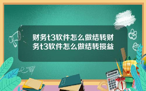 财务t3软件怎么做结转财务t3软件怎么做结转损益